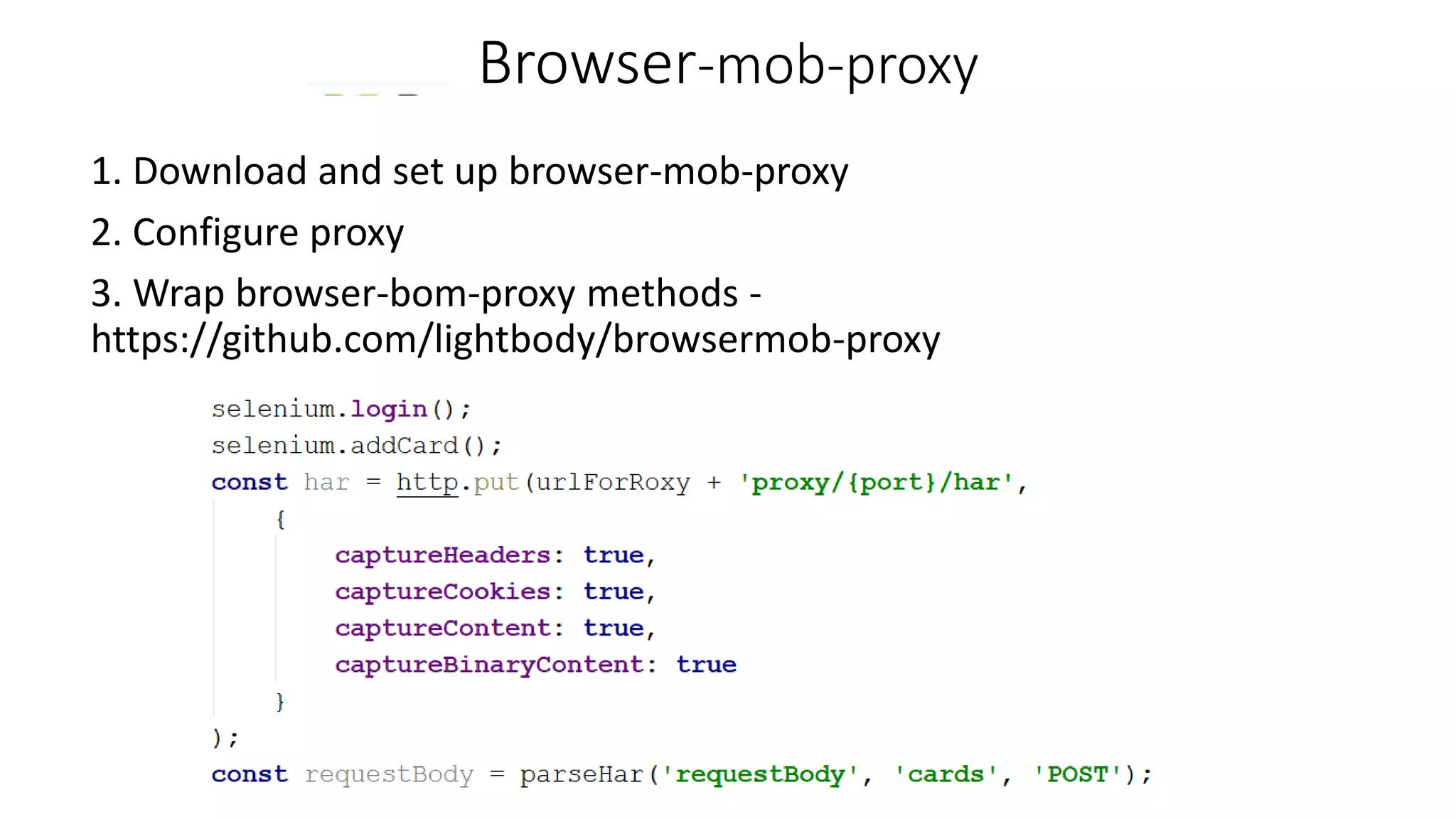 Browser-mob-proxy
1. Download and set up browser-mob-proxy
2. Configure proxy
3. Wrap browser-bom-proxy methods -
https://github.com/lightbody/browsermob-proxy
 