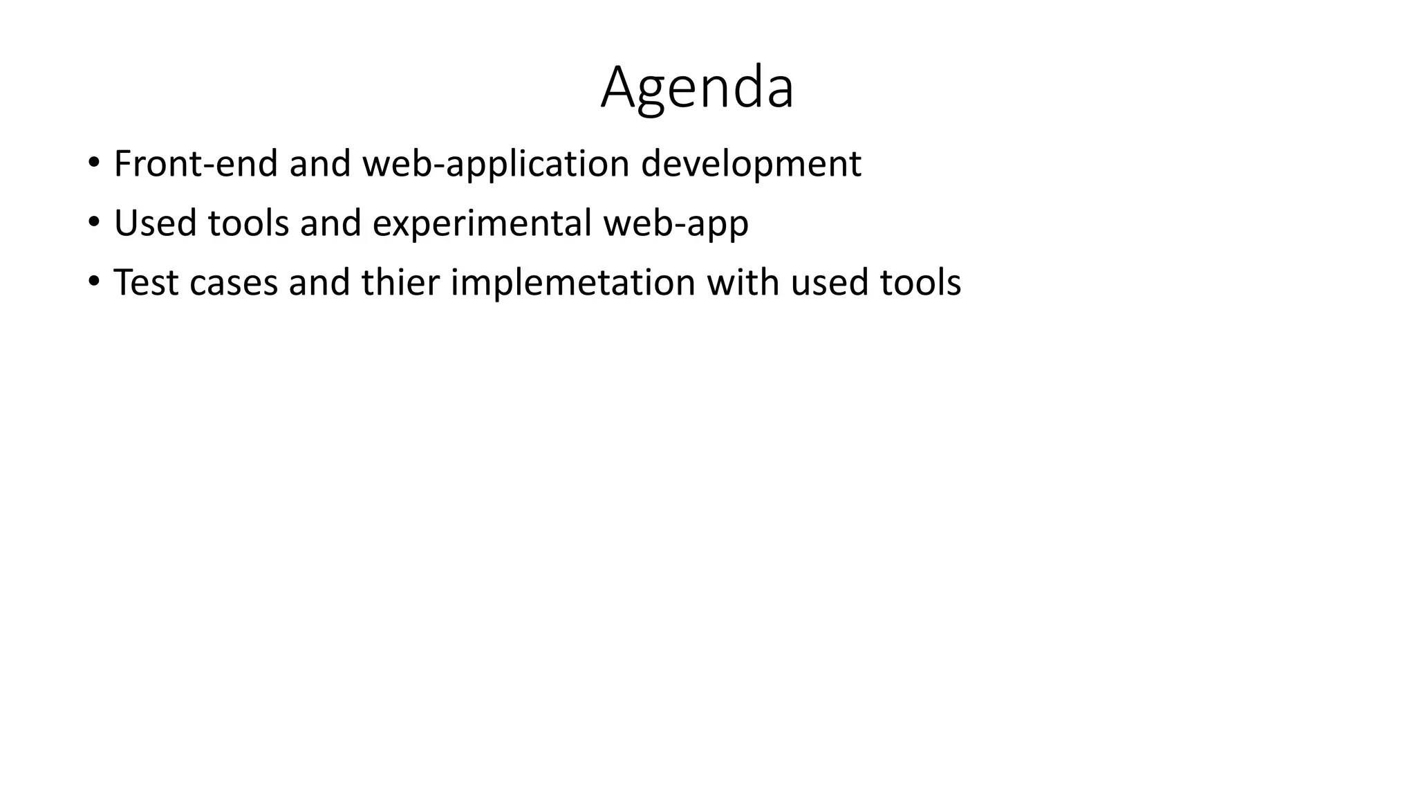 Agenda
• Front-end and web-application development
• Used tools and experimental web-app
• Test cases and thier implemetation with used tools
 