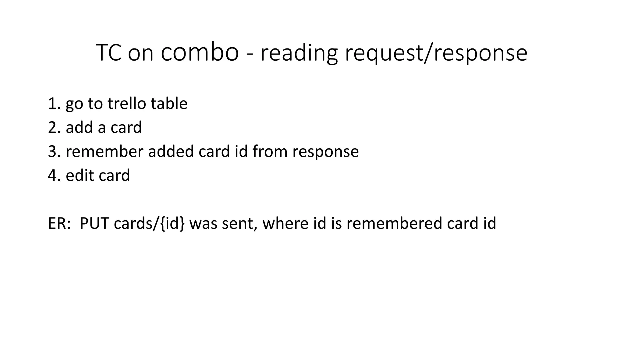 TC on combo - reading request/response
1. go to trello table
2. add a card
3. remember added card id from response
4. edit card
ER: PUT cards/{id} was sent, where id is remembered card id
 