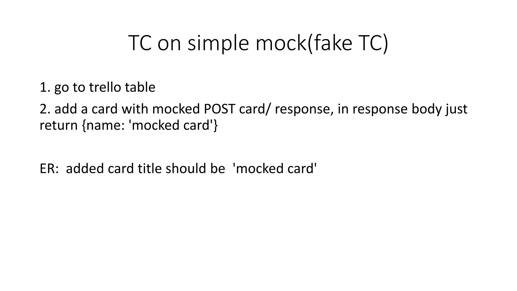 TC on simple mock(fake TC)
1. go to trello table
2. add a card with mocked POST card/ response, in response body just
return {name: 'mocked card'}
ER: added card title should be 'mocked card'
 