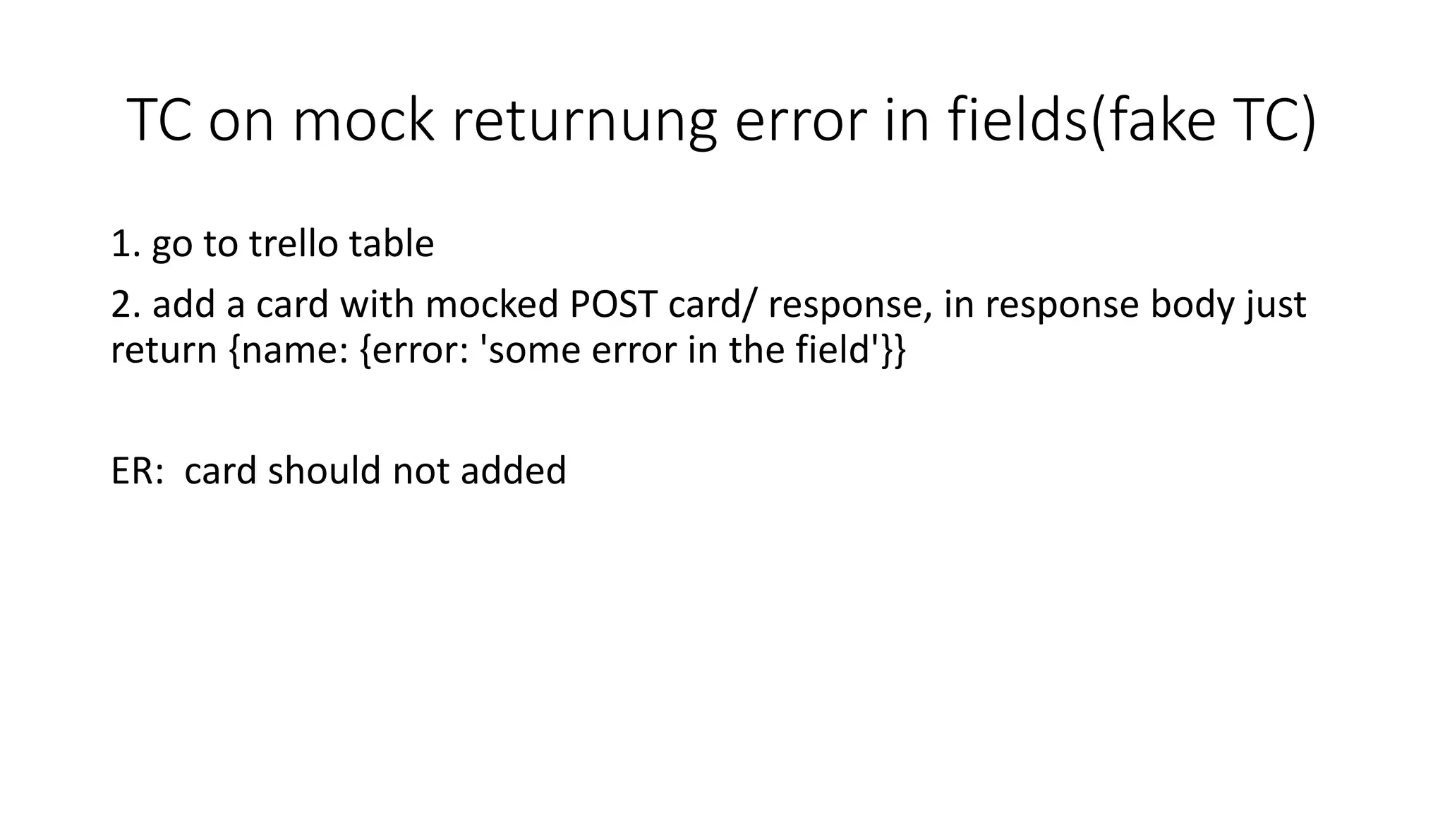 TC on mock returnung error in fields(fake TC)
1. go to trello table
2. add a card with mocked POST card/ response, in response body just
return {name: {error: 'some error in the field'}}
ER: card should not added
 