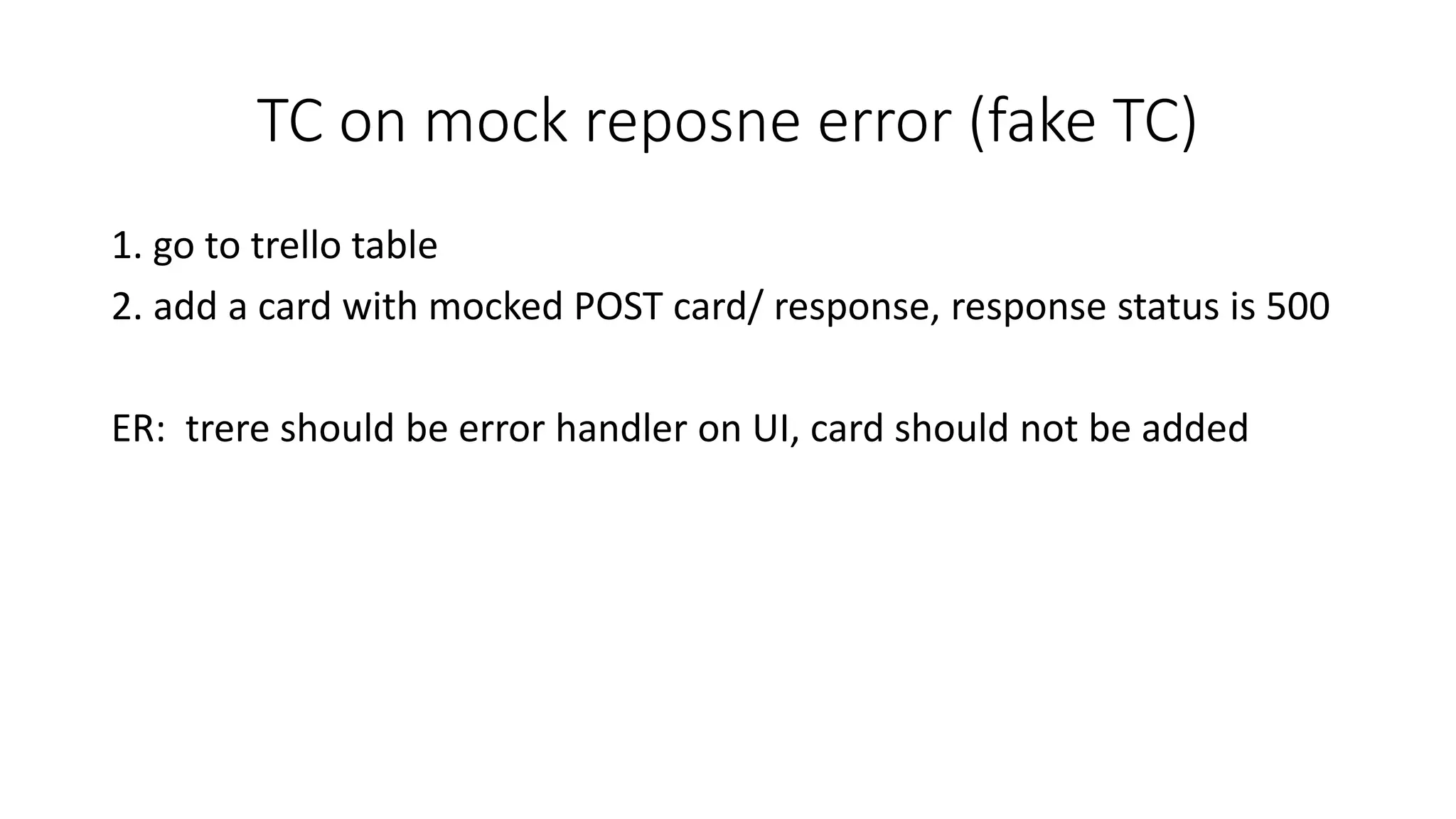 TC on mock reposne error (fake TC)
1. go to trello table
2. add a card with mocked POST card/ response, response status is 500
ER: trere should be error handler on UI, card should not be added
 