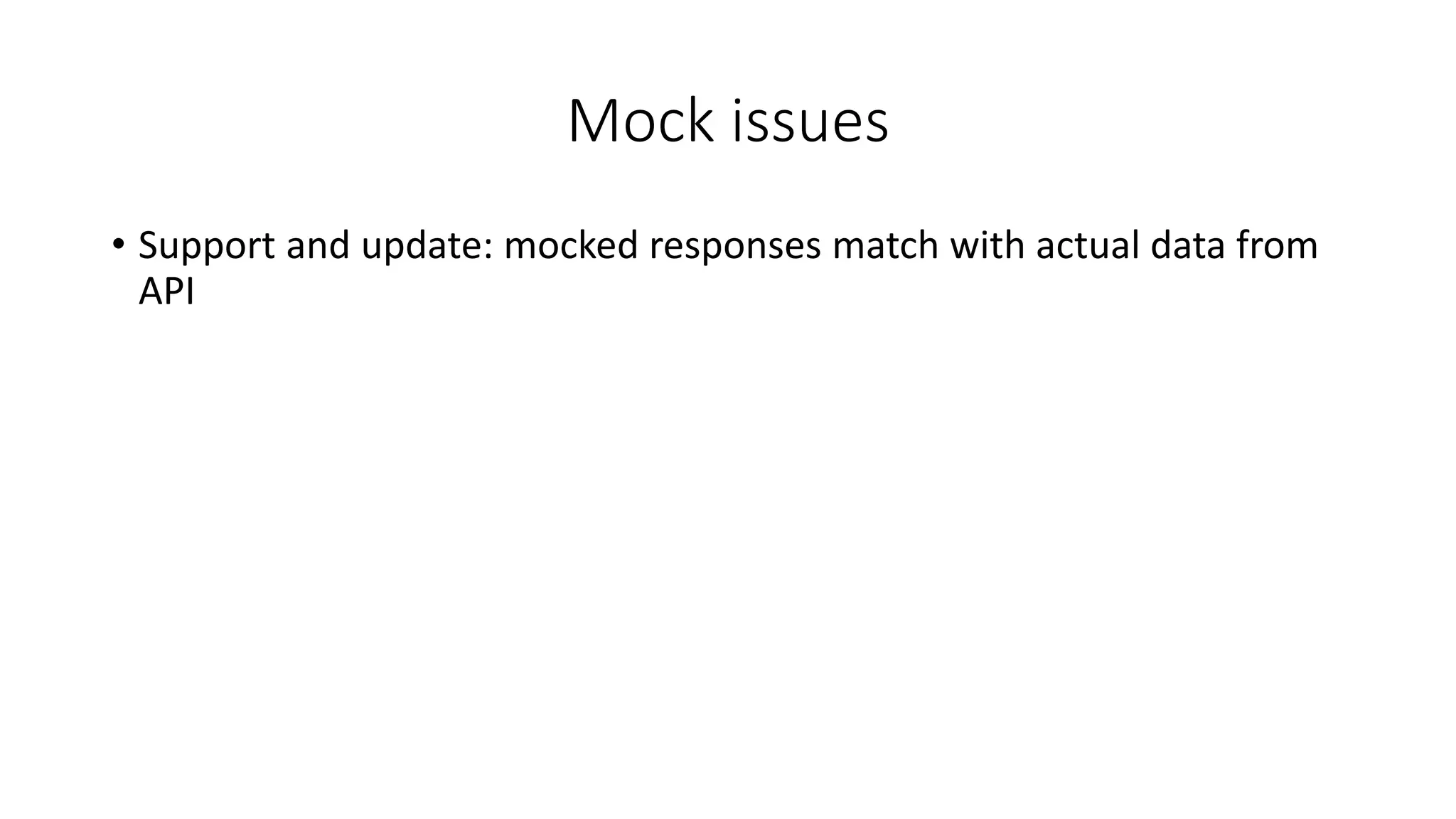 Mock issues
• Support and update: mocked responses match with actual data from
API
 