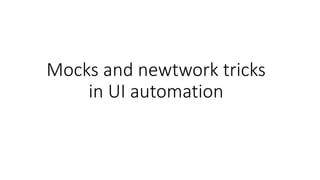 Mocks and newtwork tricks
in UI automation
 