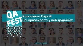 KYIV 2019
Короленко Сергій
Всі вразливості у веб додатках
 