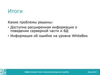 Киев 2017
Итоги
Какие проблемы решены:
• Доступна расширенная информация о
поведении серверной части и БД
• Информация об ошибке на уровне WhiteBox
Эффективный поиск невоспроизводимых ошибок
 