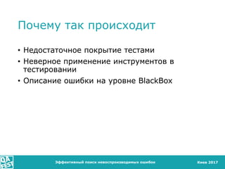 Киев 2017
Почему так происходит
• Недостаточное покрытие тестами
• Неверное применение инструментов в
тестировании
• Описание ошибки на уровне BlackBox
Эффективный поиск невоспроизводимых ошибок
 
