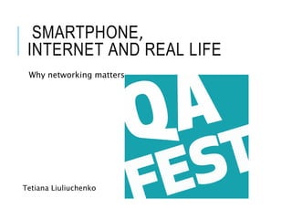 SMARTPHONE,
INTERNET AND REAL LIFE
Why networking matters
Tetiana Liuliuchenko
 