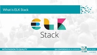 Тема доклада
Тема доклада
Тема доклада
WITH PASSION TO QUALITY
KYIV 2018
What is ELK Stack
QA CONFERENCE #1 IN UKRAINE KYI...