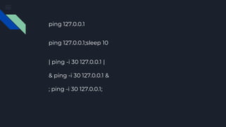 ping 127.0.0.1
| ping -i 30 127.0.0.1 |
& ping -i 30 127.0.0.1 &
; ping -i 30 127.0.0.1;
ping 127.0.0.1;sleep 10
 