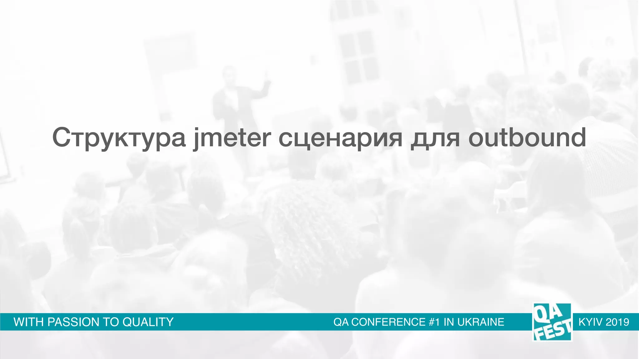 WITH PASSION TO QUALITY QA CONFERENCE #1 IN UKRAINE KYIV 2019
Структура jmeter сценария для outbound
 