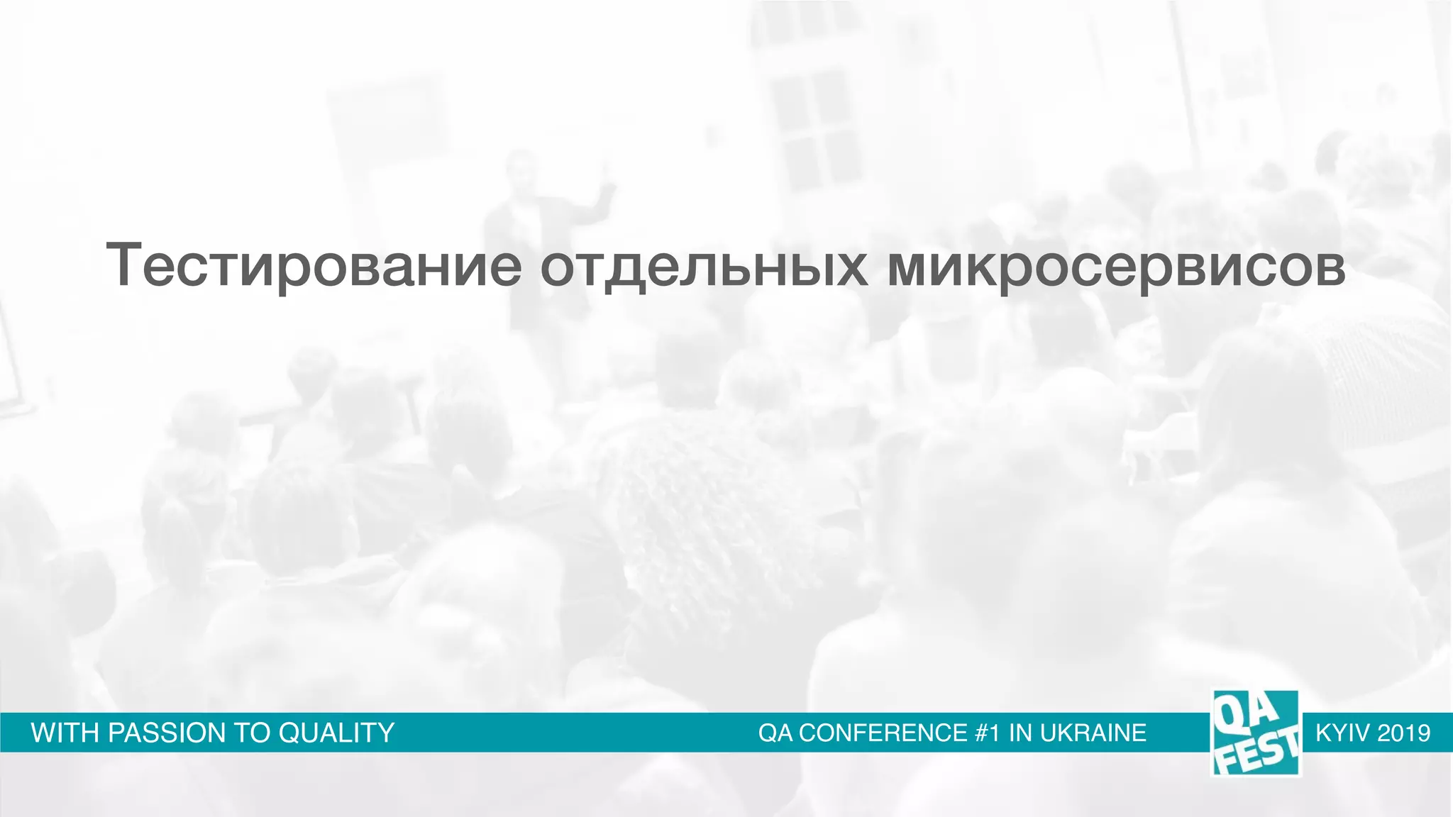 WITH PASSION TO QUALITY QA CONFERENCE #1 IN UKRAINE KYIV 2019
Тестирование отдельных микросервисов
 
