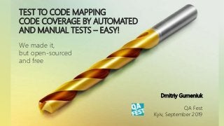 TEST TO CODE MAPPING
CODE COVERAGE BY AUTOMATED
AND MANUAL TESTS – EASY!
We made it,
but open-sourced
and free
Dmitriy Gumeniuk
QA Fest
Kyiv, September 2019
 