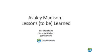 Ashley Madison :
Lessons (to be) Learned
Per Thorsheim
Security Adviser
@thorsheim
 