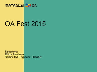 QA Fest 2015
Speakers:
Ellina Azadova
Senior QA Engineer, DataArt
 
