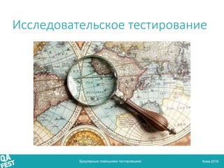 Киев 2016
Исследовательское тестирование
Браузерные помощники тестировщика
 