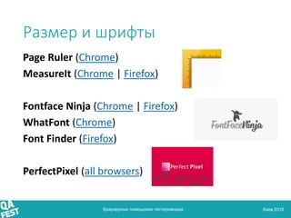 Киев 2016
Размер и шрифты
Браузерные помощники тестировщика
Page Ruler (Chrome)
MeasureIt (Chrome | Firefox)
Fontface Ninja (Chrome | Firefox)
WhatFont (Chrome)
Font Finder (Firefox)
PerfectPixel (all browsers)
 