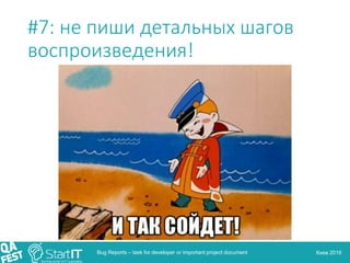 Киев 2016
#7: не пиши детальных шагов
воспроизведения!
Bug Reports – task for developer or important project document
 