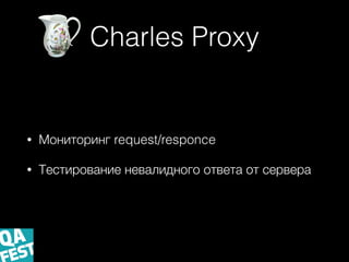 Charles Proxy
• Мониторинг request/responce
• Тестирование невалидного ответа от сервера
 