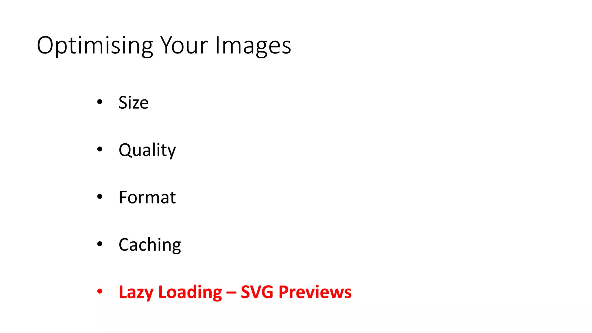 Optimising Your Images
• Size
• Quality
• Format
• Caching
• Lazy Loading – SVG Previews
 
