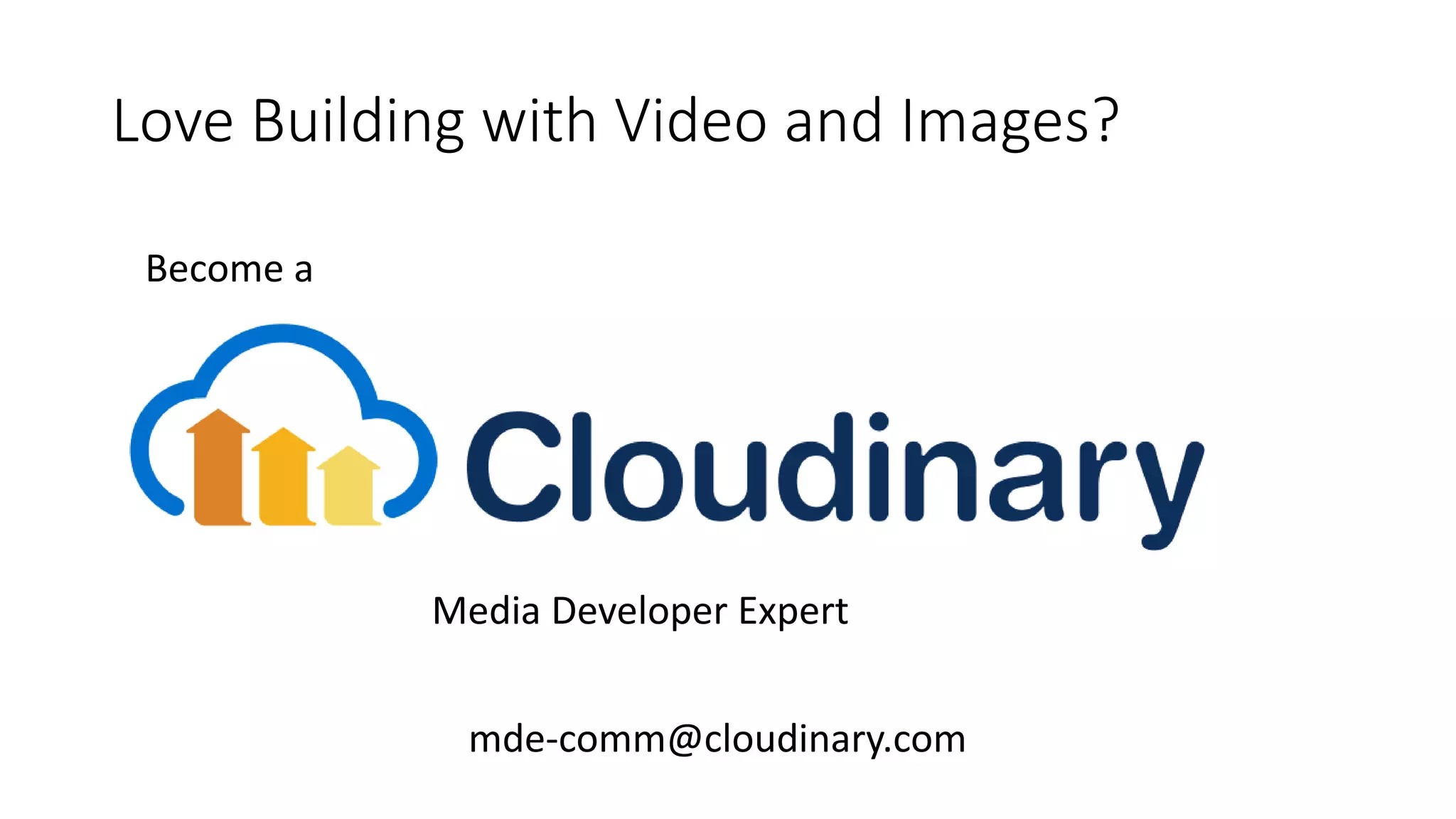 Love Building with Video and Images?
Media Developer Expert
mde-comm@cloudinary.com
Become a
 