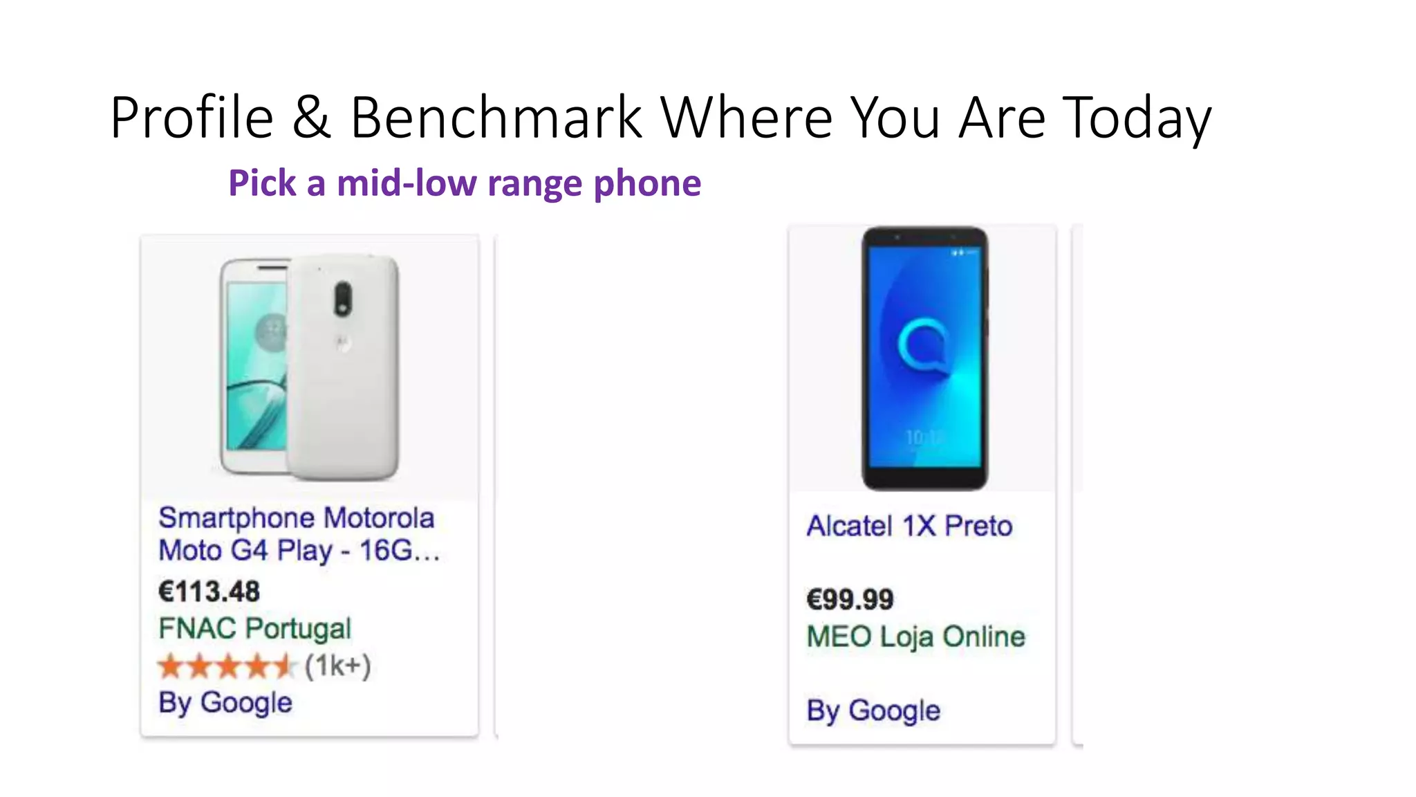 Profile & Benchmark Where You Are Today
Pick a mid-low range phone
 