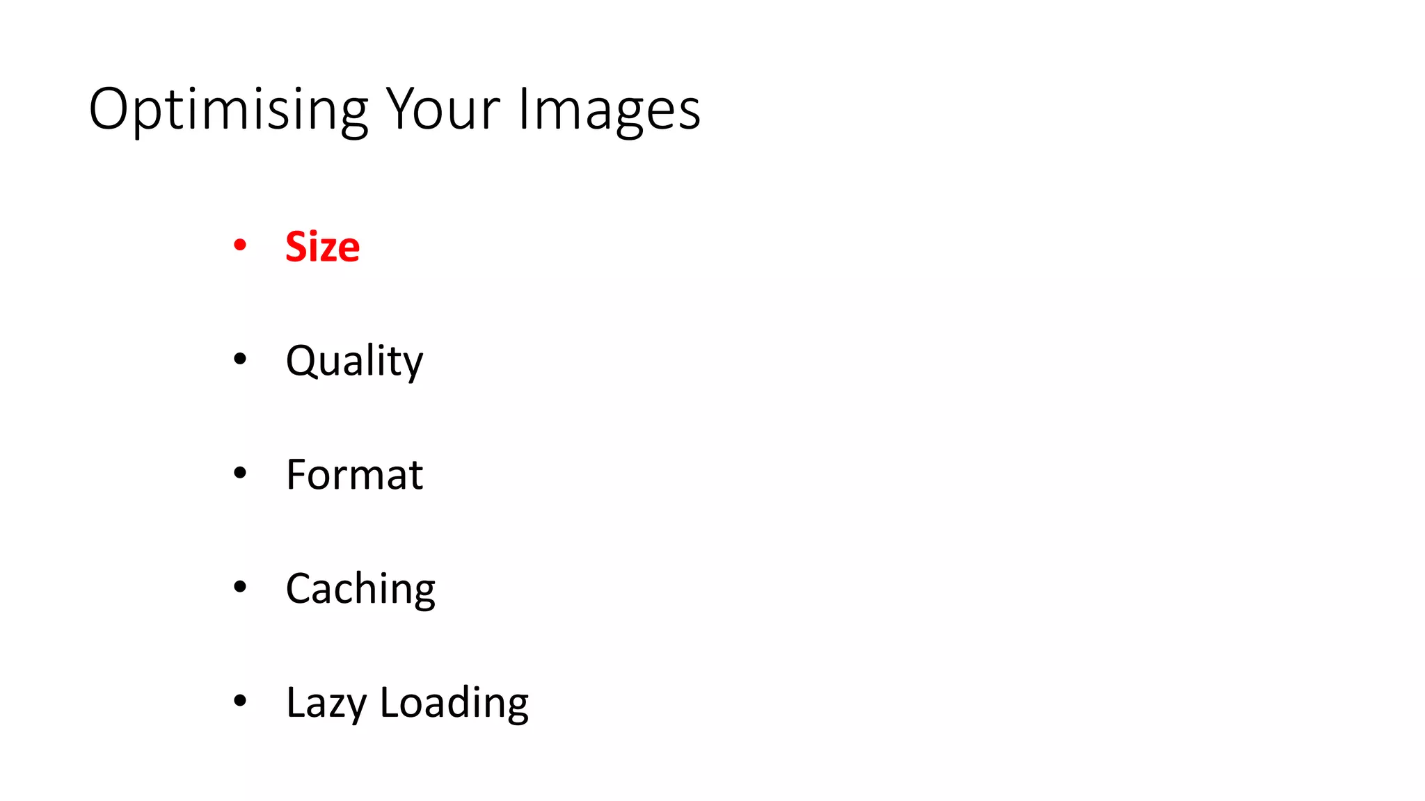 Optimising Your Images
• Size
• Quality
• Format
• Caching
• Lazy Loading
 