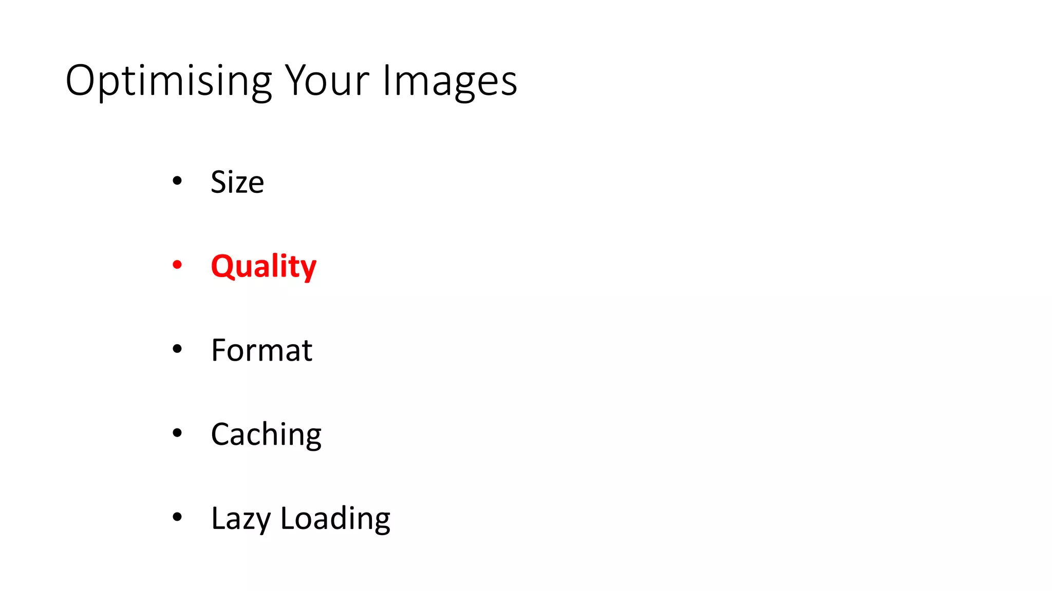 Optimising Your Images
• Size
• Quality
• Format
• Caching
• Lazy Loading
 