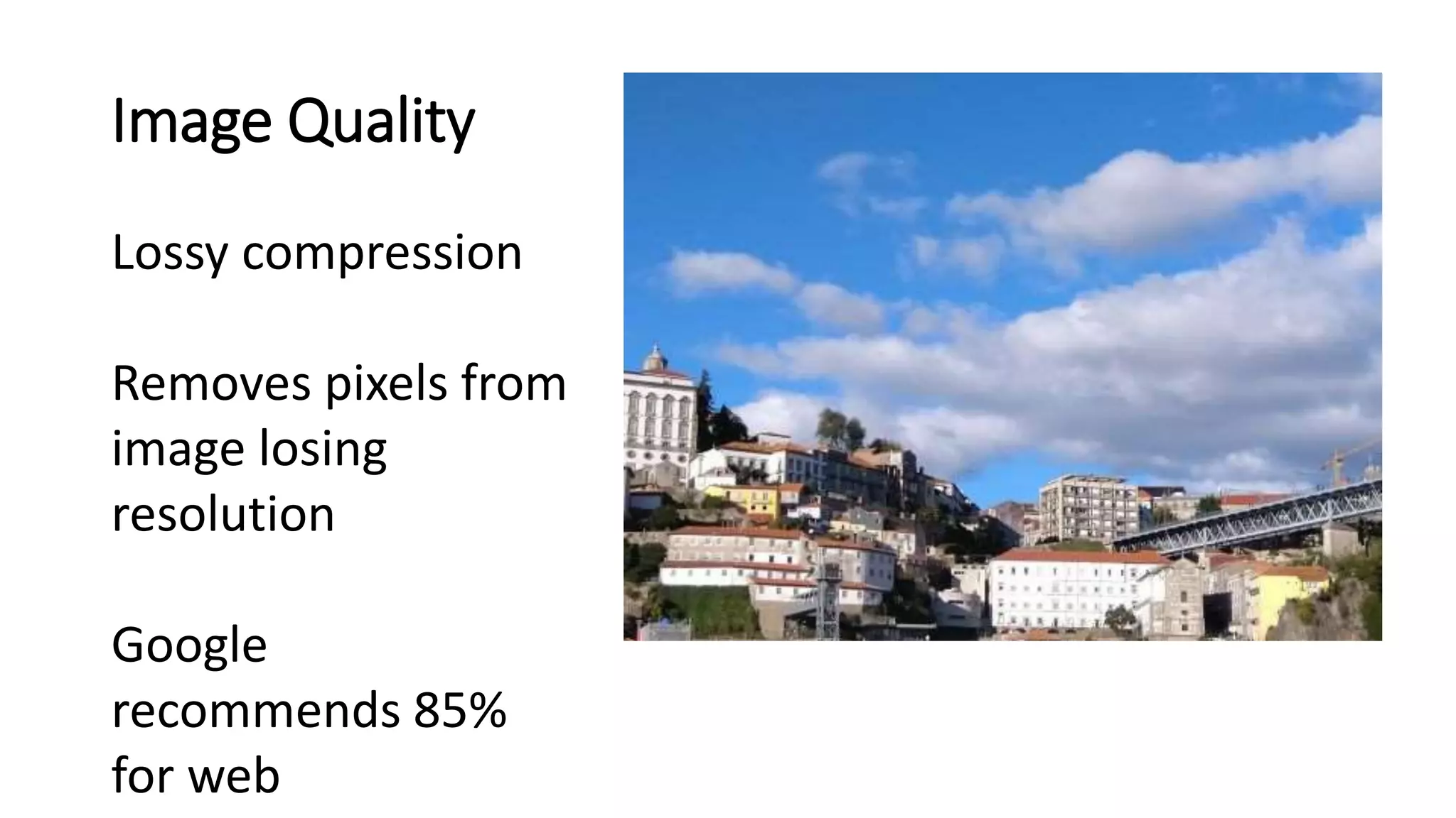 Image Quality
Lossy compression
Removes pixels from
image losing
resolution
Google
recommends 85%
for web
 