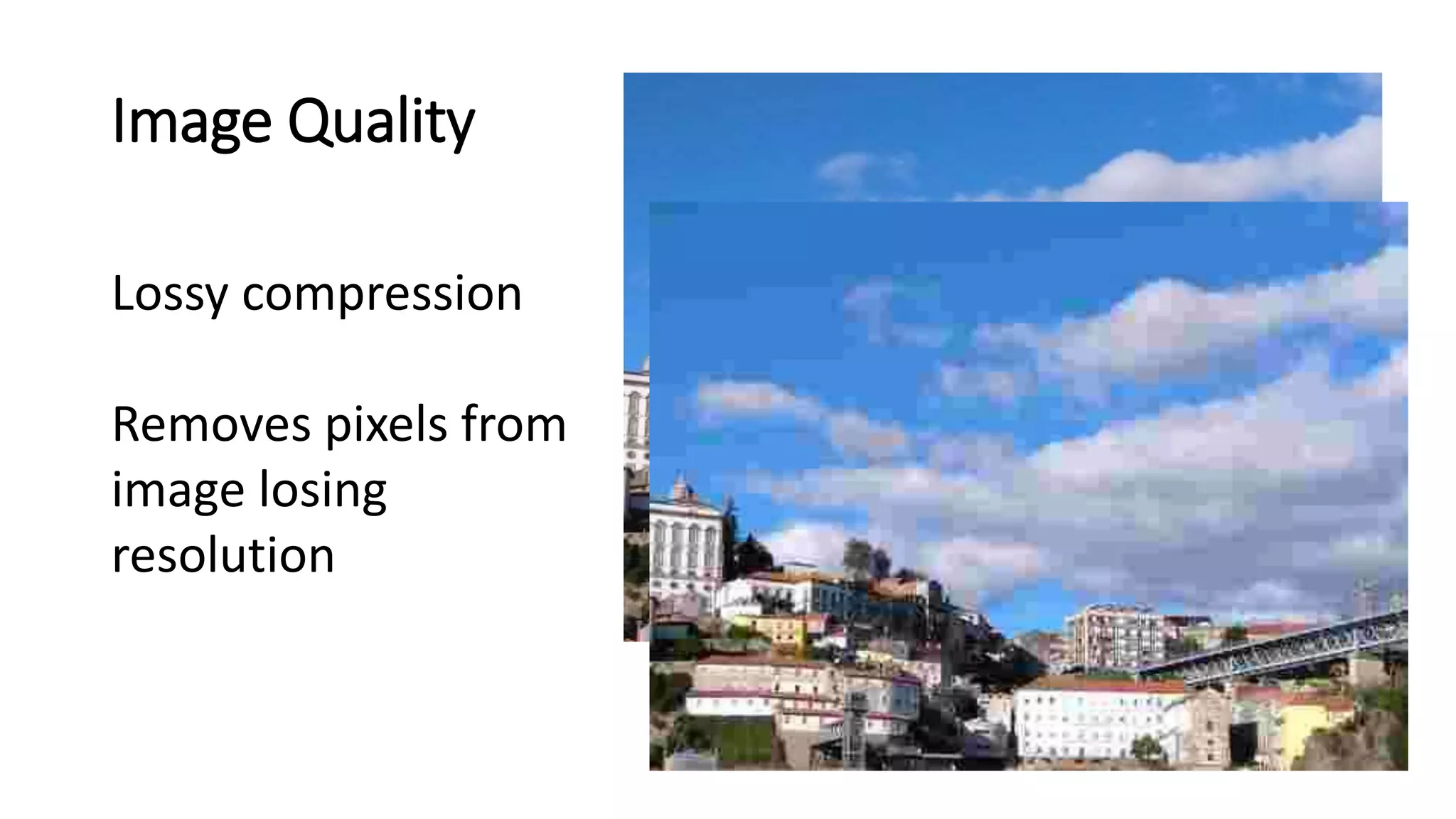 Image Quality
Lossy compression
Removes pixels from
image losing
resolution
 