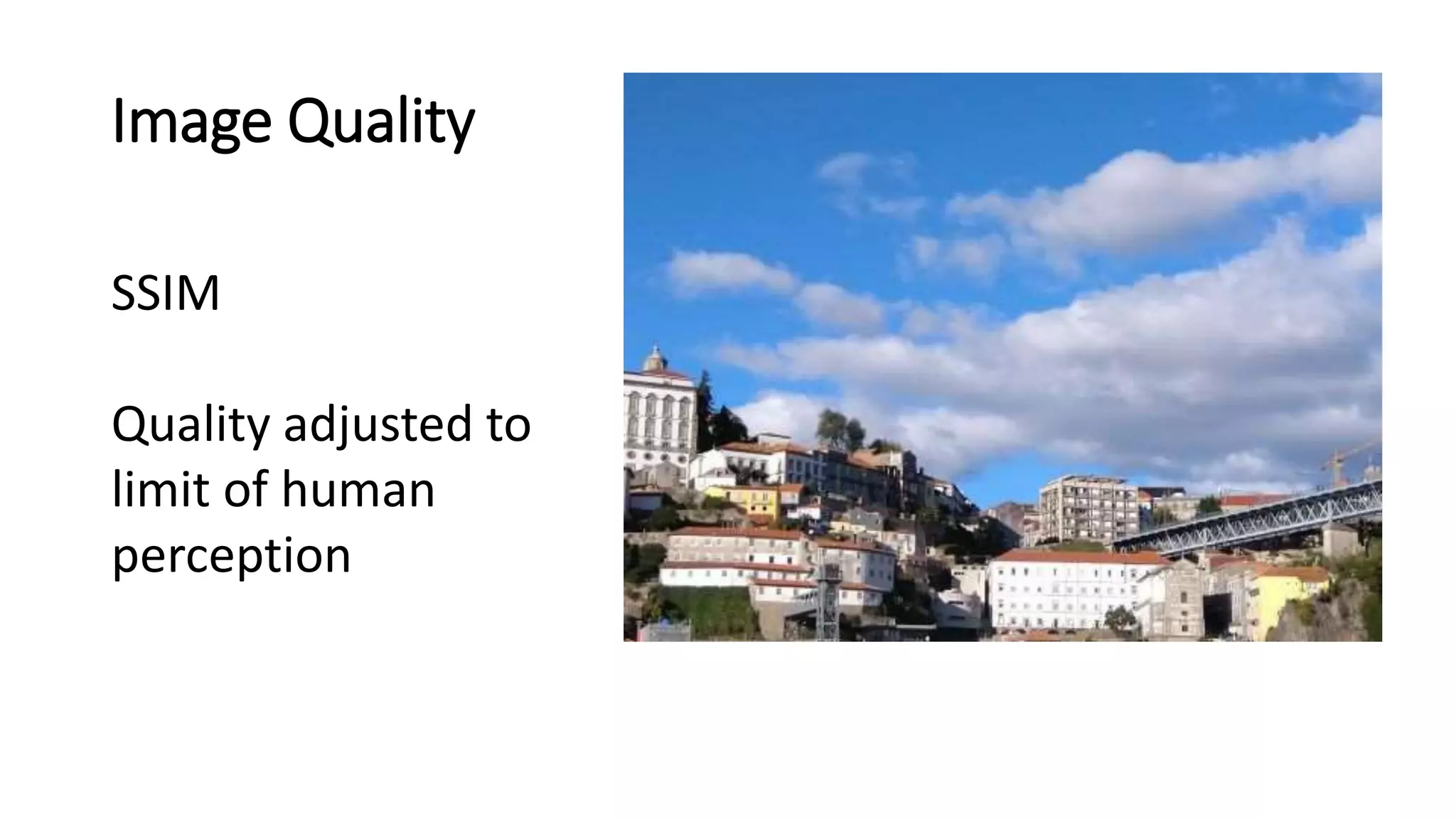 Image Quality
SSIM
Quality adjusted to
limit of human
perception
 