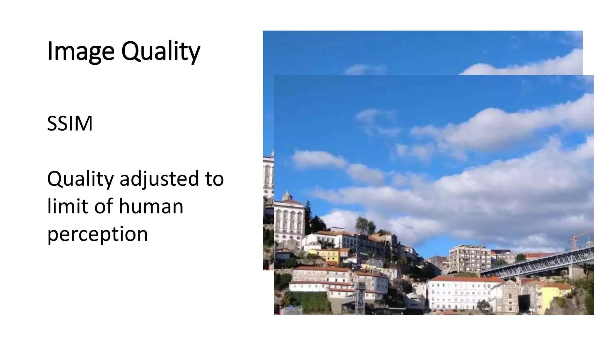 Image Quality
SSIM
Quality adjusted to
limit of human
perception
 