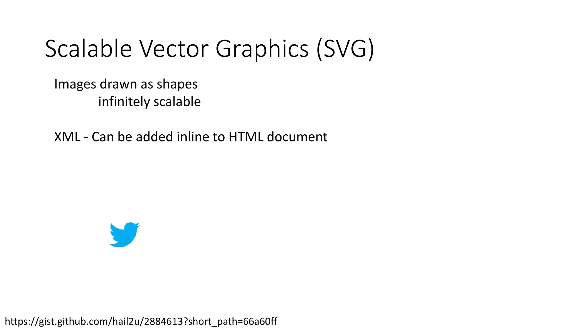 Scalable Vector Graphics (SVG)
Images drawn as shapes
infinitely scalable
XML - Can be added inline to HTML document
https://gist.github.com/hail2u/2884613?short_path=66a60ff
 