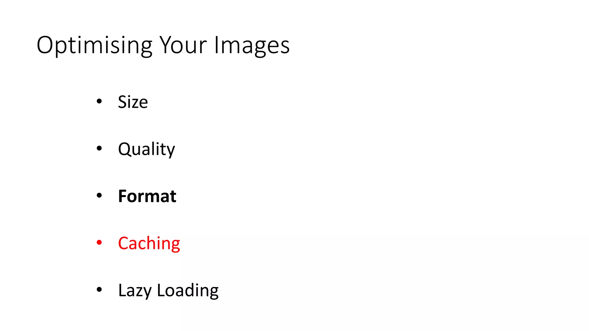 Optimising Your Images
• Size
• Quality
• Format
• Caching
• Lazy Loading
 