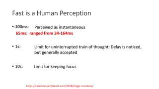 Fast is a Human Perception
• 100ms:
• 1s:
• 10s: 3-5s:
Perceived as instantaneous
Limit for uninterrupted train of thought...