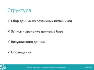Киев 2016
Структура
 Сбор данных из различных источников
 Запись и хранение данных в базе
 Визуализация данных
 Оповещ...