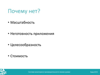 Киев 2016
Почему нет?
• Масштабность
• Неготовность приложения
• Целесообразность
• Стоимость
Система мониторинга производ...