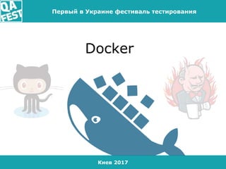 Киев 2017
Первый в Украине фестиваль тестирования
Docker
 