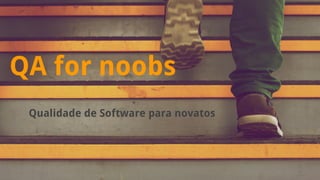 QA for noobs 
Qualidade de Software para novatos 
 