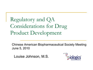 Regulatory and QA Considerations for Drug Product Development Louise Johnson, M.S. Chinese American Biopharmaceutical Society Meeting June 5, 2010 