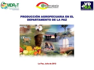 PRODUCCIÓN AGROPECUARIA EN EL
   DEPARTAMENTO DE LA PAZ




         La Paz, Julio de 2012
 