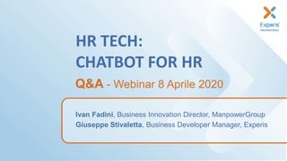 HR TECH:
CHATBOT FOR HR
Ivan Fadini, Business Innovation Director, ManpowerGroup
Giuseppe Stivaletta, Business Developer Manager, Experis
Q&A - Webinar 8 Aprile 2020
 