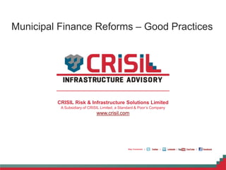 ©2013CRISILLtd.Allrightsreserved.
CRISIL Risk & Infrastructure Solutions Limited
A Subsidiary of CRISIL Limited, a Standard & Poor’s Company
www.crisil.com
LinkedIn YouTube FacebookStay Connected | | | |Twitter
Municipal Finance Reforms – Good Practices
 