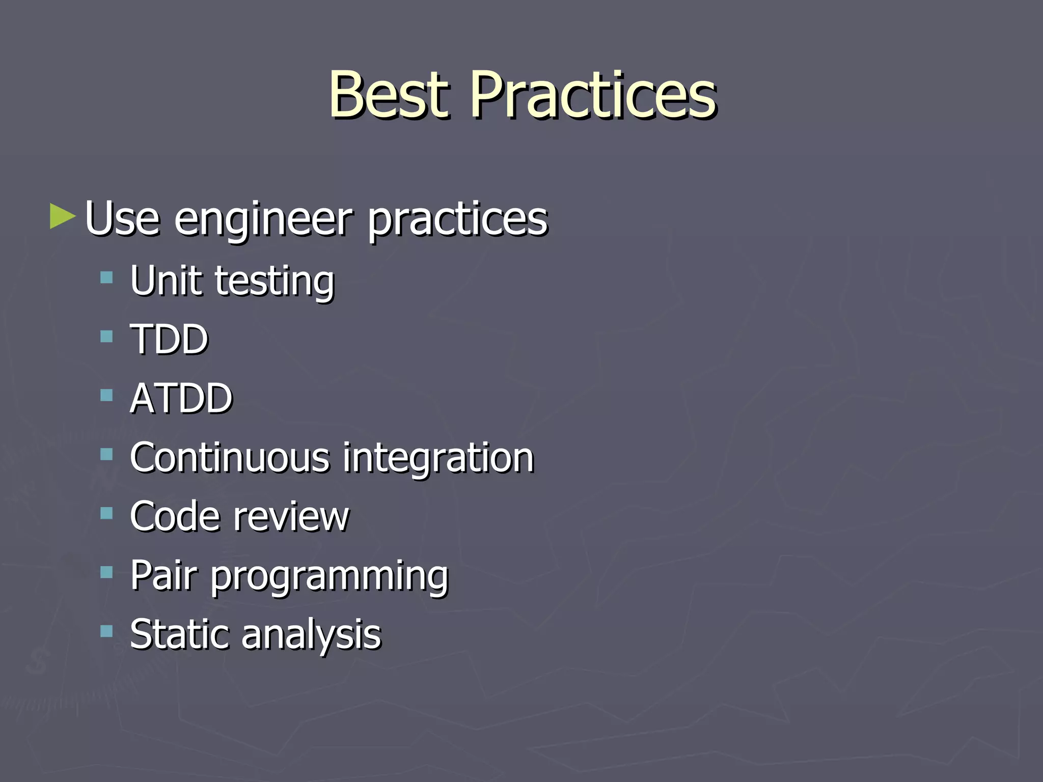 Best Practices Use engineer practices Unit testing TDD ATDD Continuous integration Code review Pair programming Static analysis 