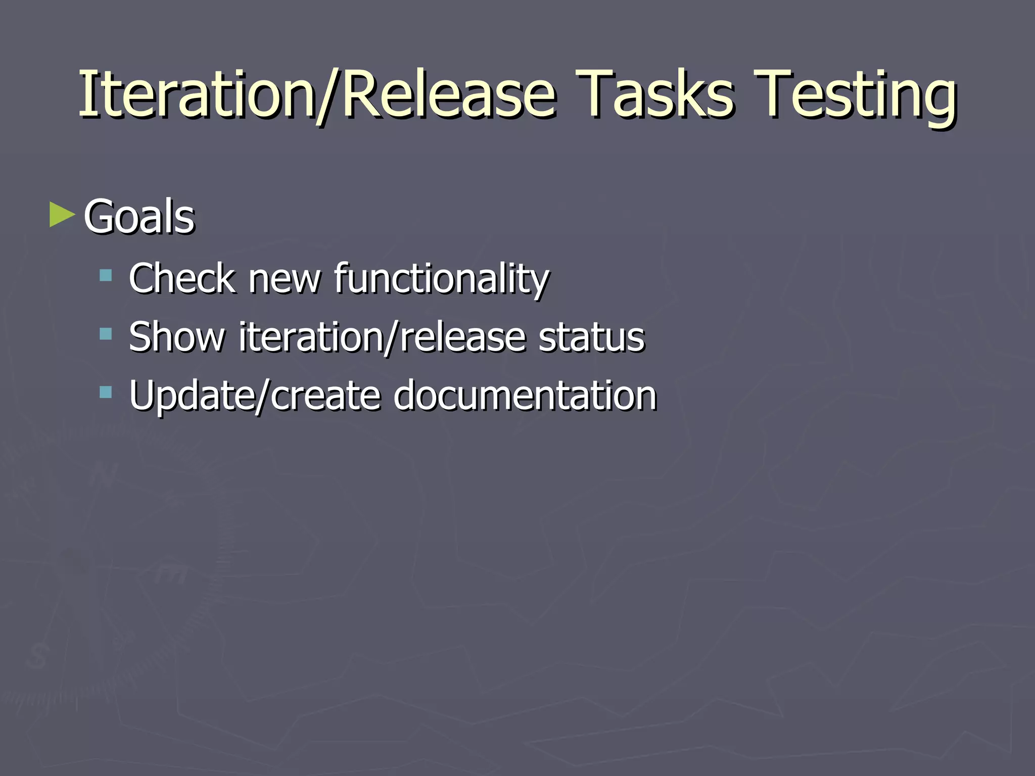 Iteration/Release Tasks Testing Goals Check new functionality  Show iteration/release status Update/create documentation 