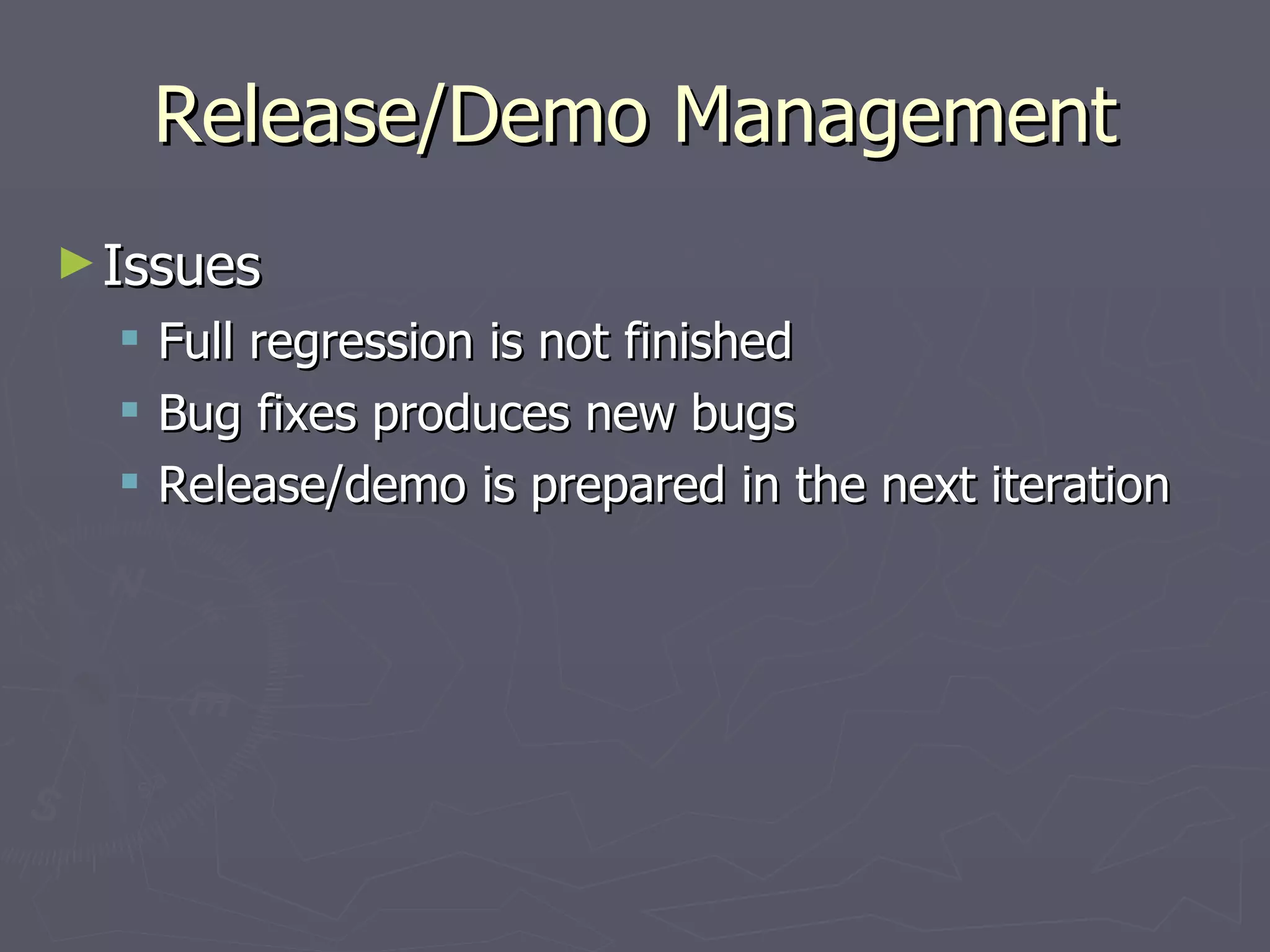 Release/Demo Management Issues Full regression is not finished Bug fixes produces new bugs Release/demo is prepared in the next iteration 