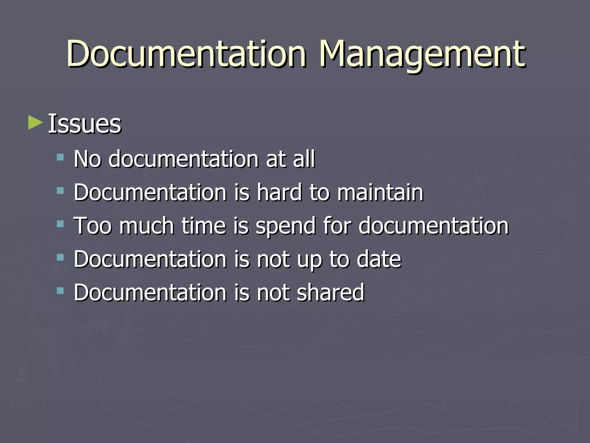 Documentation Management Issues No documentation at all Documentation is hard to maintain Too much time is spend for documentation Documentation is not up to date Documentation is not shared 