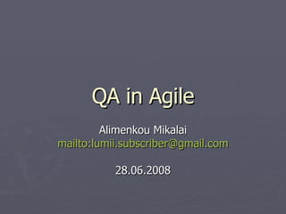 QA in Agile Alimenkou Mikalai mailto:lumii.subscriber@gmail.com 28.06.2008 