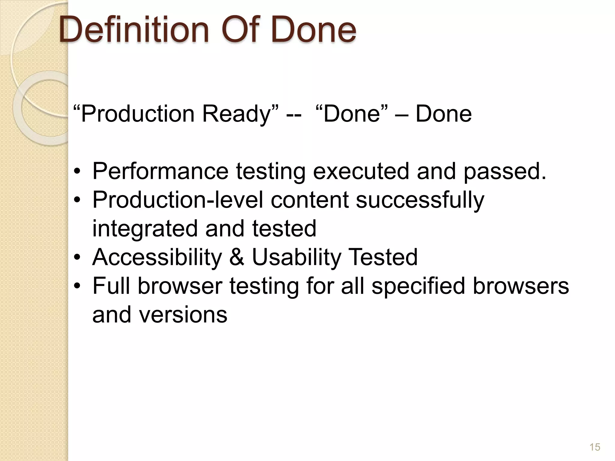 Definition Of Done
15
“Production Ready” -- “Done” – Done
• Performance testing executed and passed.
• Production-level content successfully
integrated and tested
• Accessibility & Usability Tested
• Full browser testing for all specified browsers
and versions
 