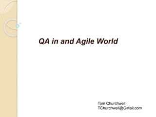 QA in and Agile World
Tom Churchwell
TChurchwell@GMail.com
 